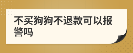 不买狗狗不退款可以报警吗