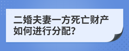 二婚夫妻一方死亡财产如何进行分配？