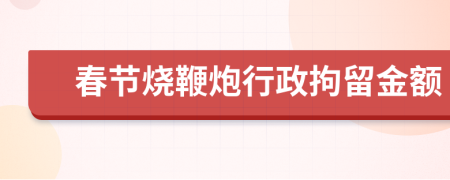 春节烧鞭炮行政拘留金额