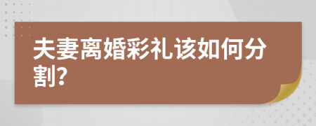 夫妻离婚彩礼该如何分割？