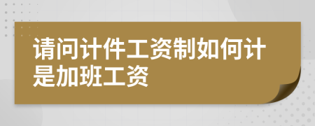 请问计件工资制如何计是加班工资