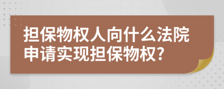 担保物权人向什么法院申请实现担保物权?