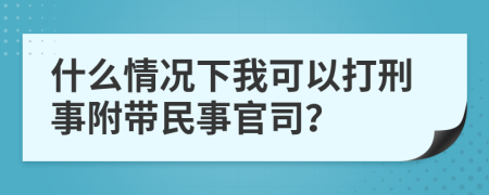 什么情况下我可以打刑事附带民事官司？