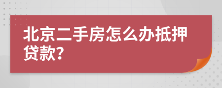 北京二手房怎么办抵押贷款？