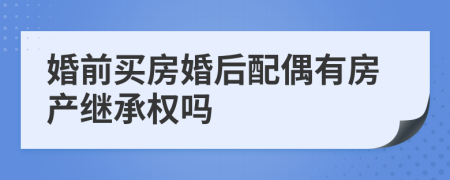 婚前买房婚后配偶有房产继承权吗