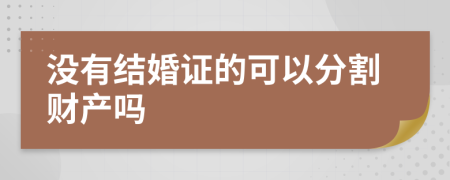 没有结婚证的可以分割财产吗