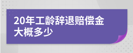 20年工龄辞退赔偿金大概多少