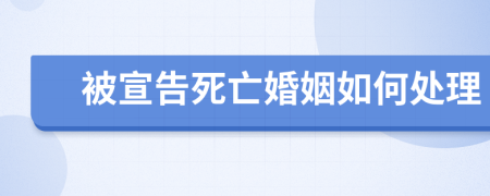 被宣告死亡婚姻如何处理