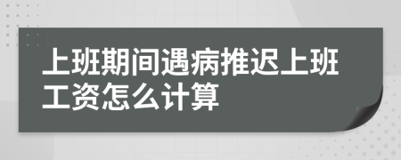 上班期间遇病推迟上班工资怎么计算