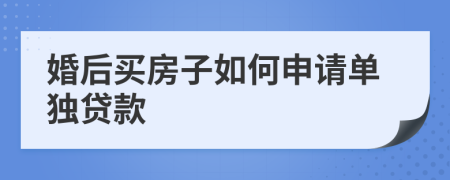 婚后买房子如何申请单独贷款