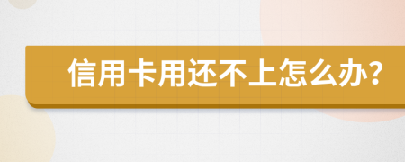 信用卡用还不上怎么办？