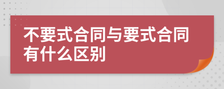 不要式合同与要式合同有什么区别