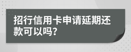 招行信用卡申请延期还款可以吗？