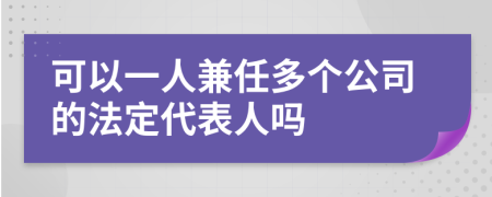 可以一人兼任多个公司的法定代表人吗