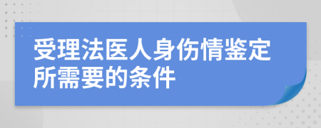 受理法医人身伤情鉴定所需要的条件