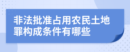 非法批准占用农民土地罪构成条件有哪些