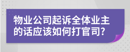 物业公司起诉全体业主的话应该如何打官司?