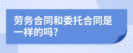 劳务合同和委托合同是一样的吗?