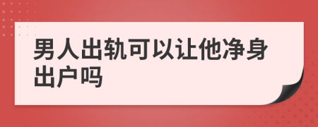 男人出轨可以让他净身出户吗