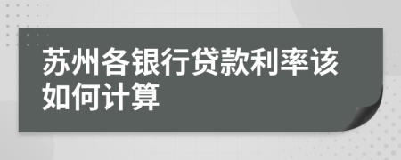 苏州各银行贷款利率该如何计算