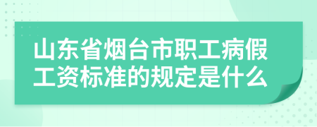 山东省烟台市职工病假工资标准的规定是什么