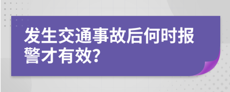 发生交通事故后何时报警才有效？