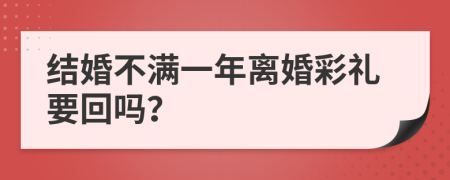 结婚不满一年离婚彩礼要回吗？