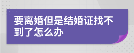 要离婚但是结婚证找不到了怎么办