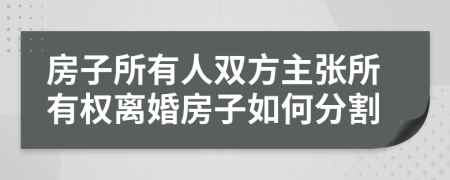 房子所有人双方主张所有权离婚房子如何分割