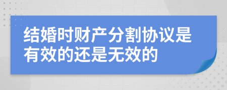 结婚时财产分割协议是有效的还是无效的