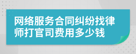 网络服务合同纠纷找律师打官司费用多少钱