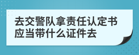 去交警队拿责任认定书应当带什么证件去