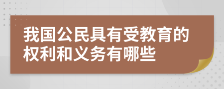 我国公民具有受教育的权利和义务有哪些