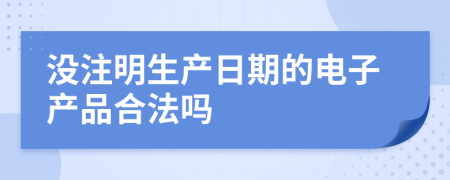 没注明生产日期的电子产品合法吗