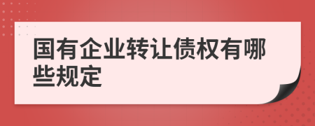 国有企业转让债权有哪些规定