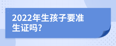 2022年生孩子要准生证吗?