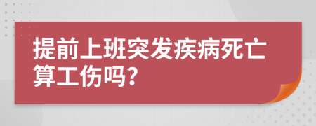 提前上班突发疾病死亡算工伤吗？