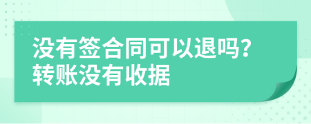 没有签合同可以退吗？转账没有收据