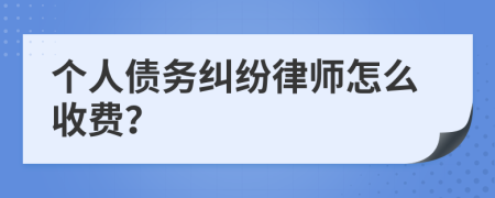 个人债务纠纷律师怎么收费？