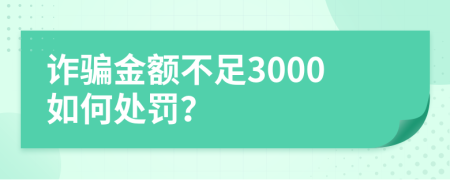 诈骗金额不足3000如何处罚？