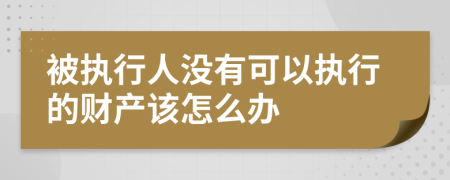 被执行人没有可以执行的财产该怎么办