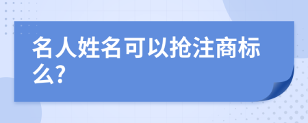 名人姓名可以抢注商标么?