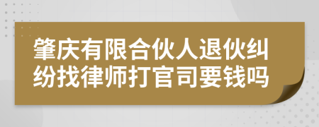 肇庆有限合伙人退伙纠纷找律师打官司要钱吗