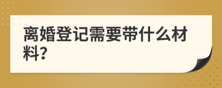 离婚登记需要带什么材料？