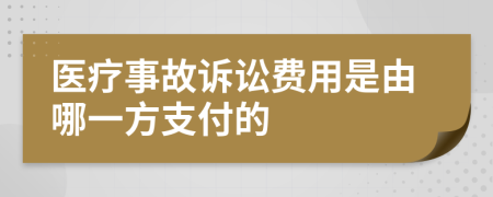 医疗事故诉讼费用是由哪一方支付的