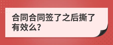 合同合同签了之后撕了有效么？
