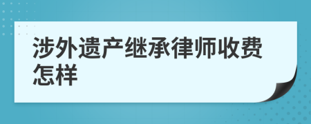 涉外遗产继承律师收费怎样