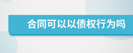 合同可以以债权行为吗