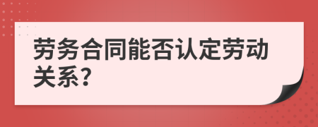 劳务合同能否认定劳动关系？