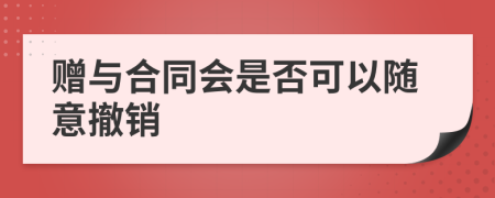 赠与合同会是否可以随意撤销